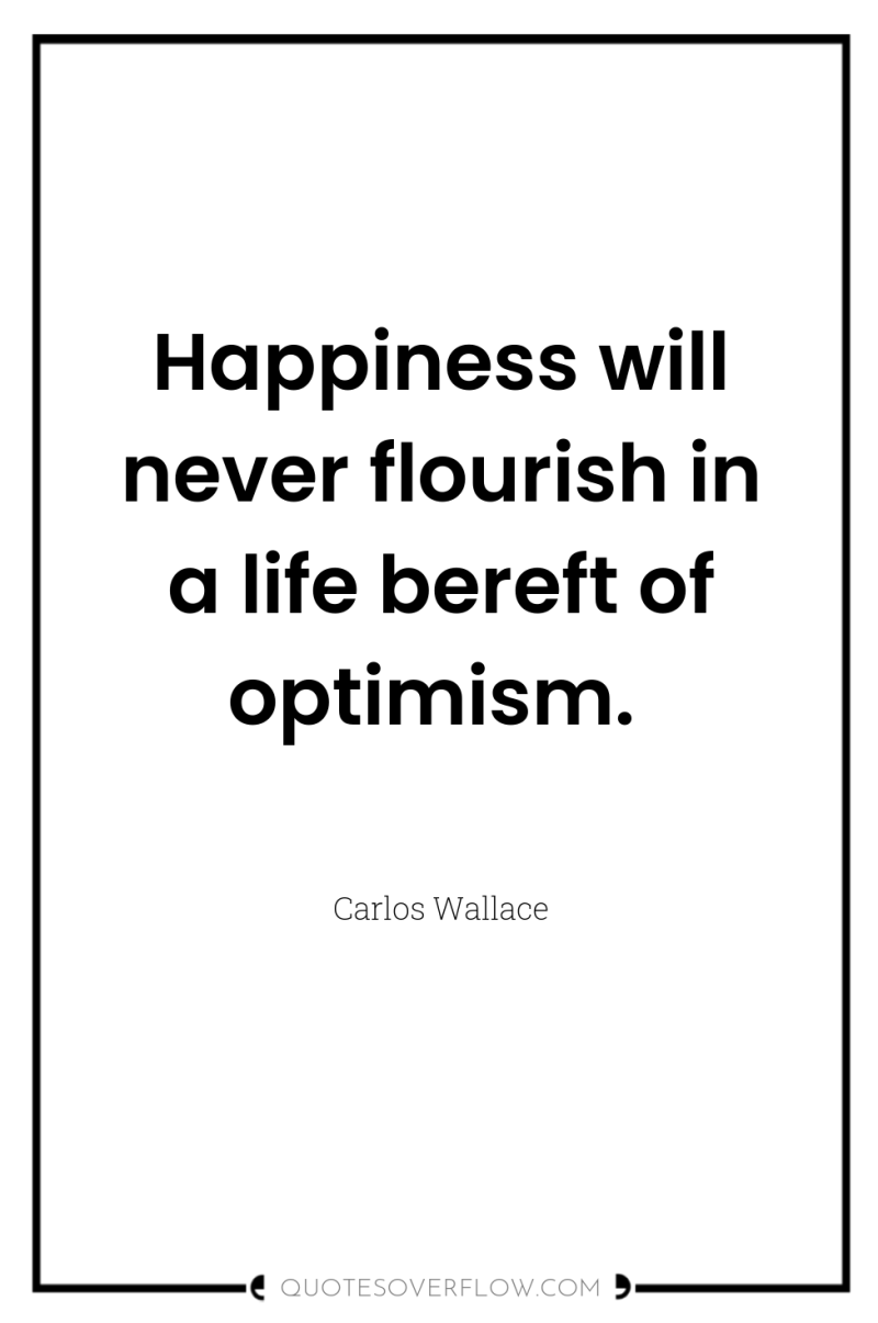 Happiness will never flourish in a life bereft of optimism. 