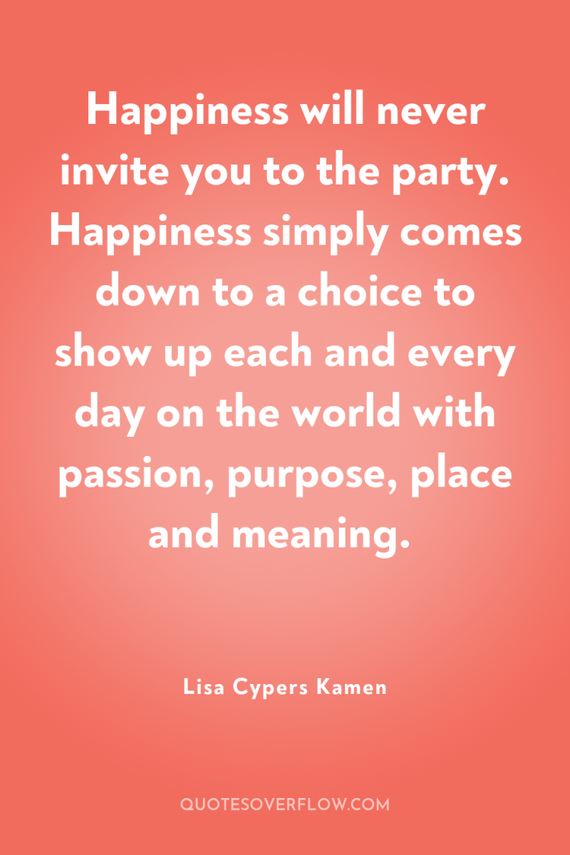 Happiness will never invite you to the party. Happiness simply...