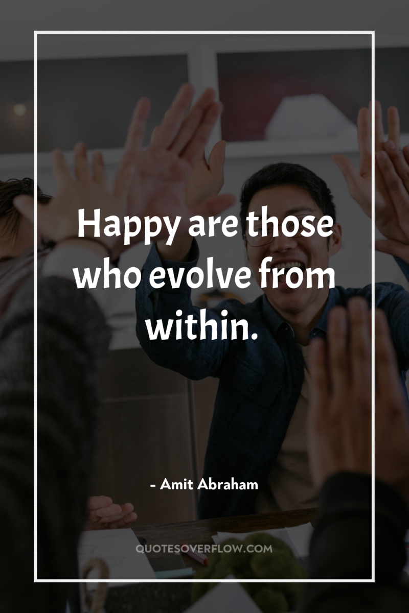 Happy are those who evolve from within. 