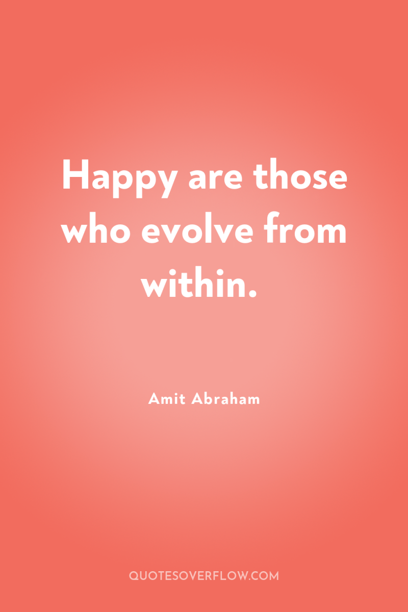 Happy are those who evolve from within. 