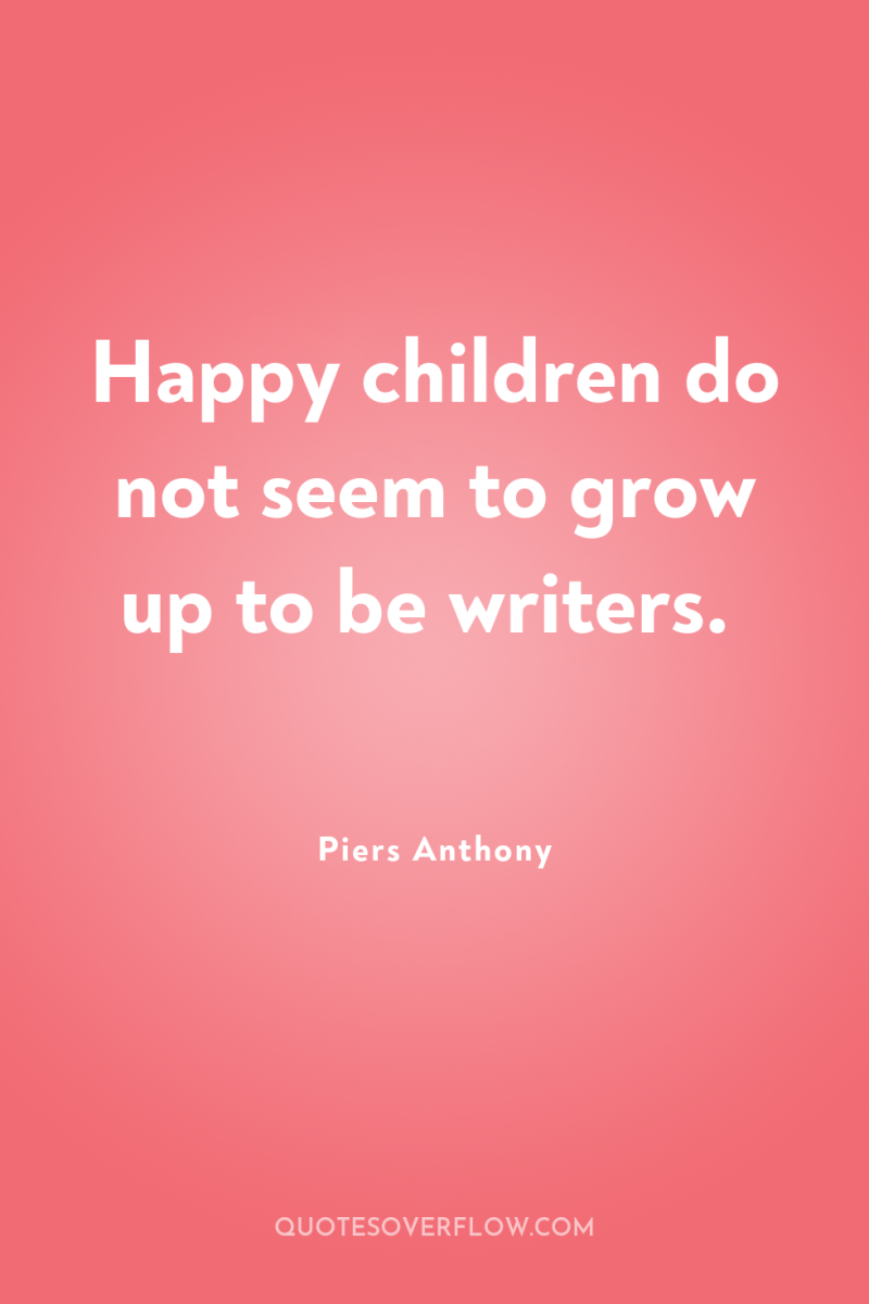 Happy children do not seem to grow up to be...