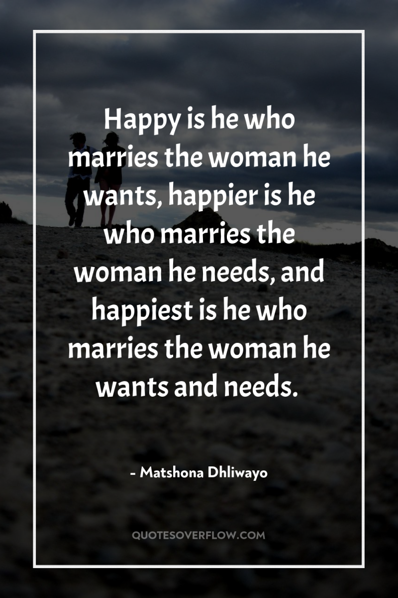 Happy is he who marries the woman he wants, happier...