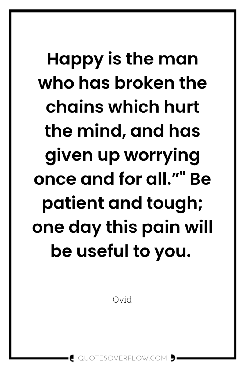 Happy is the man who has broken the chains which...