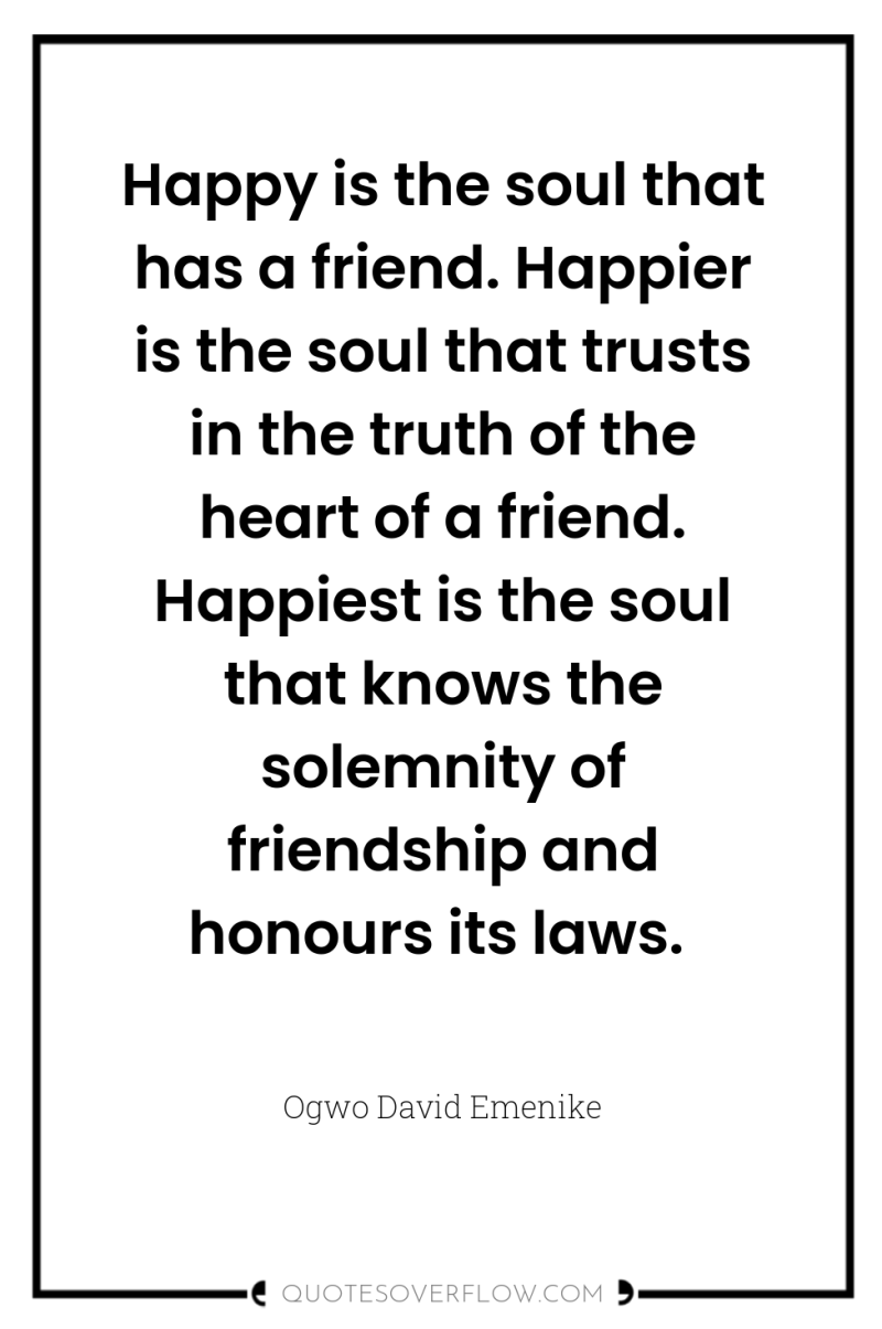 Happy is the soul that has a friend. Happier is...