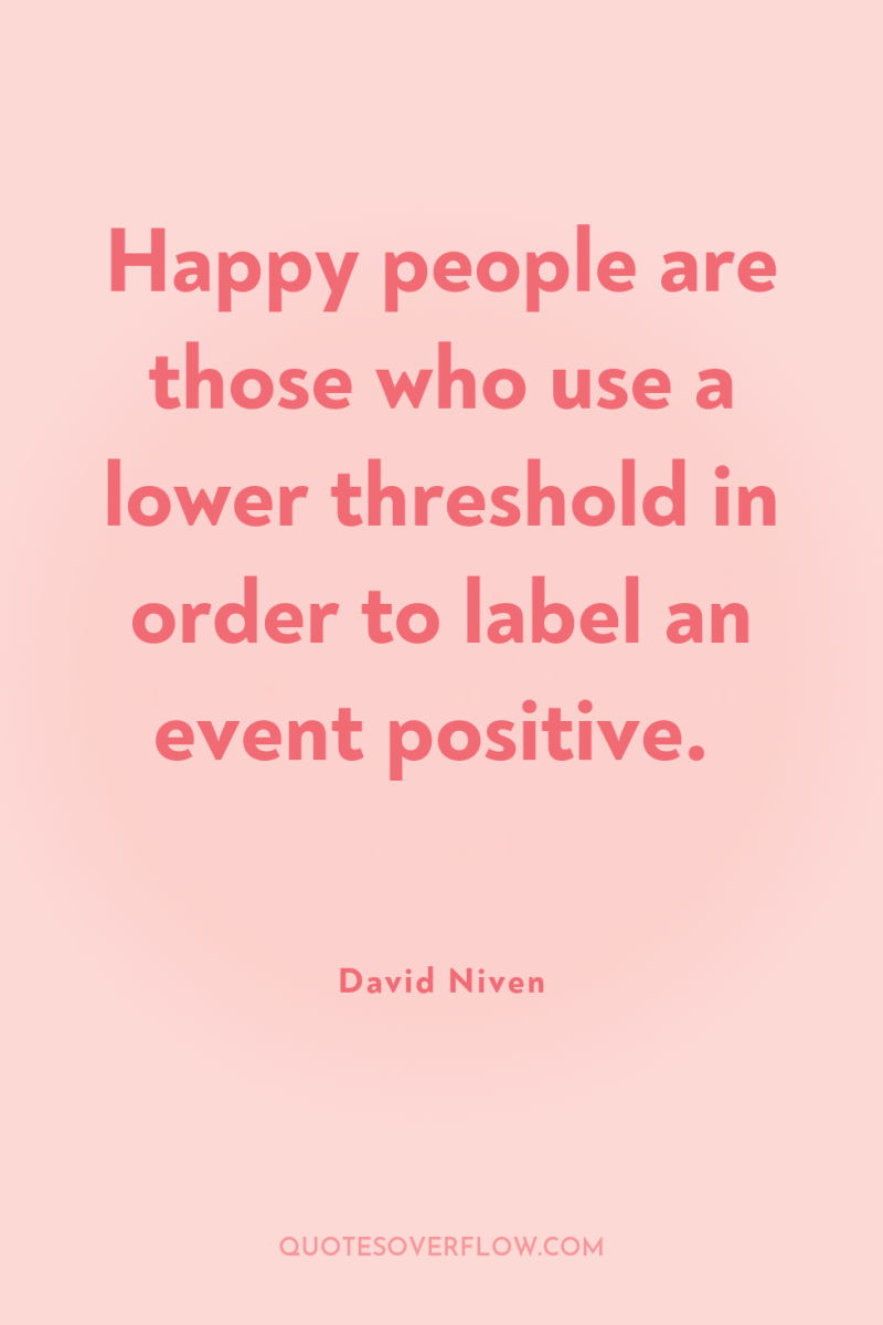 Happy people are those who use a lower threshold in...