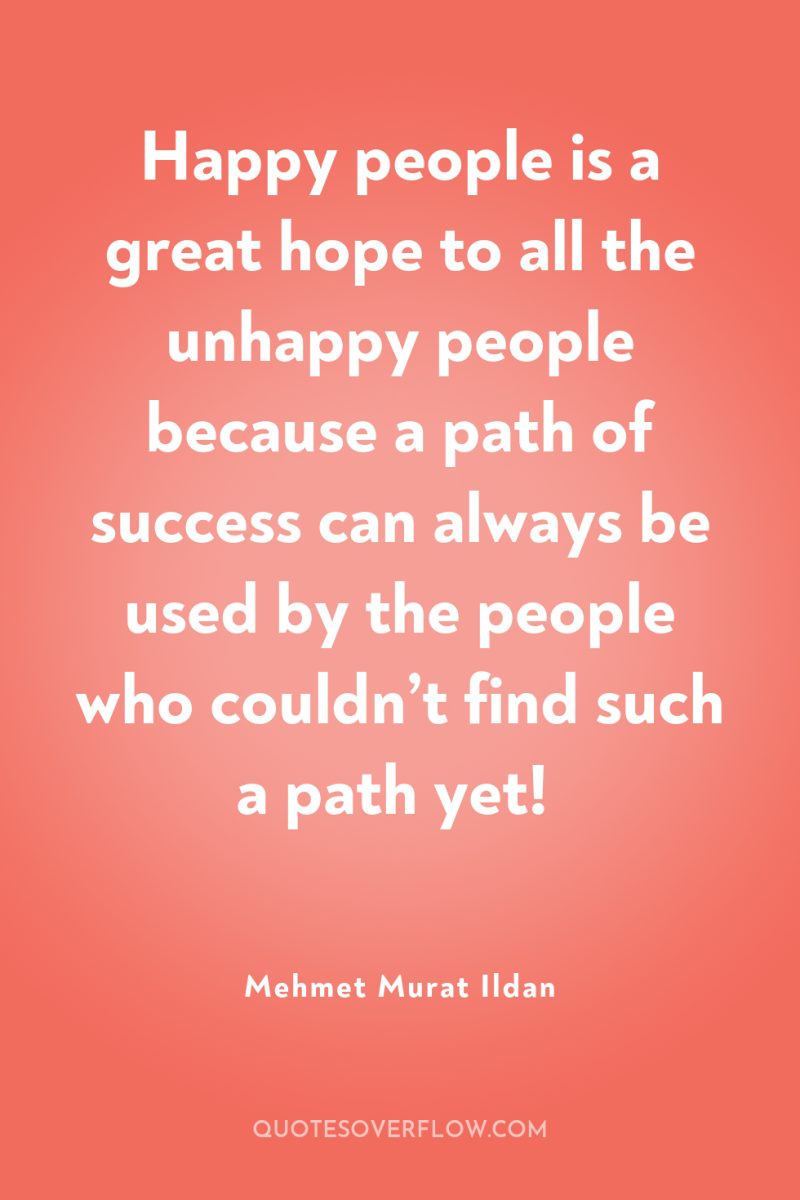 Happy people is a great hope to all the unhappy...