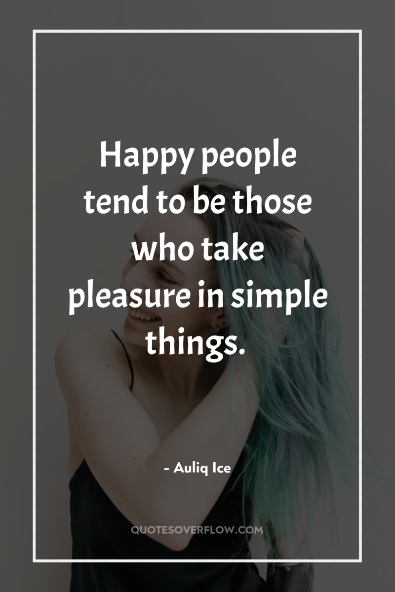 Happy people tend to be those who take pleasure in...