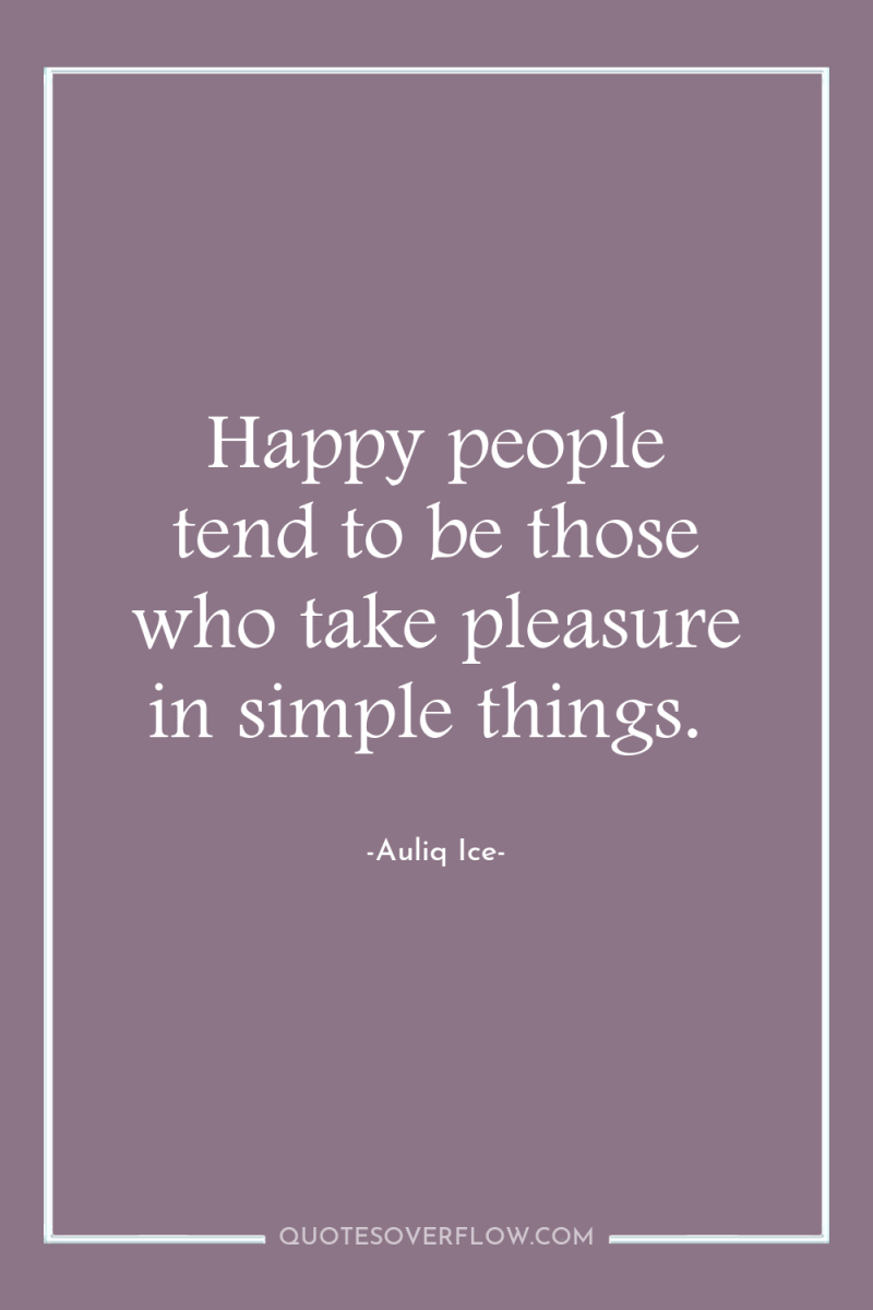 Happy people tend to be those who take pleasure in...