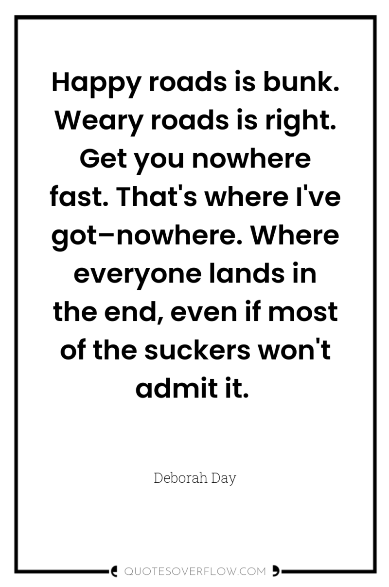 Happy roads is bunk. Weary roads is right. Get you...