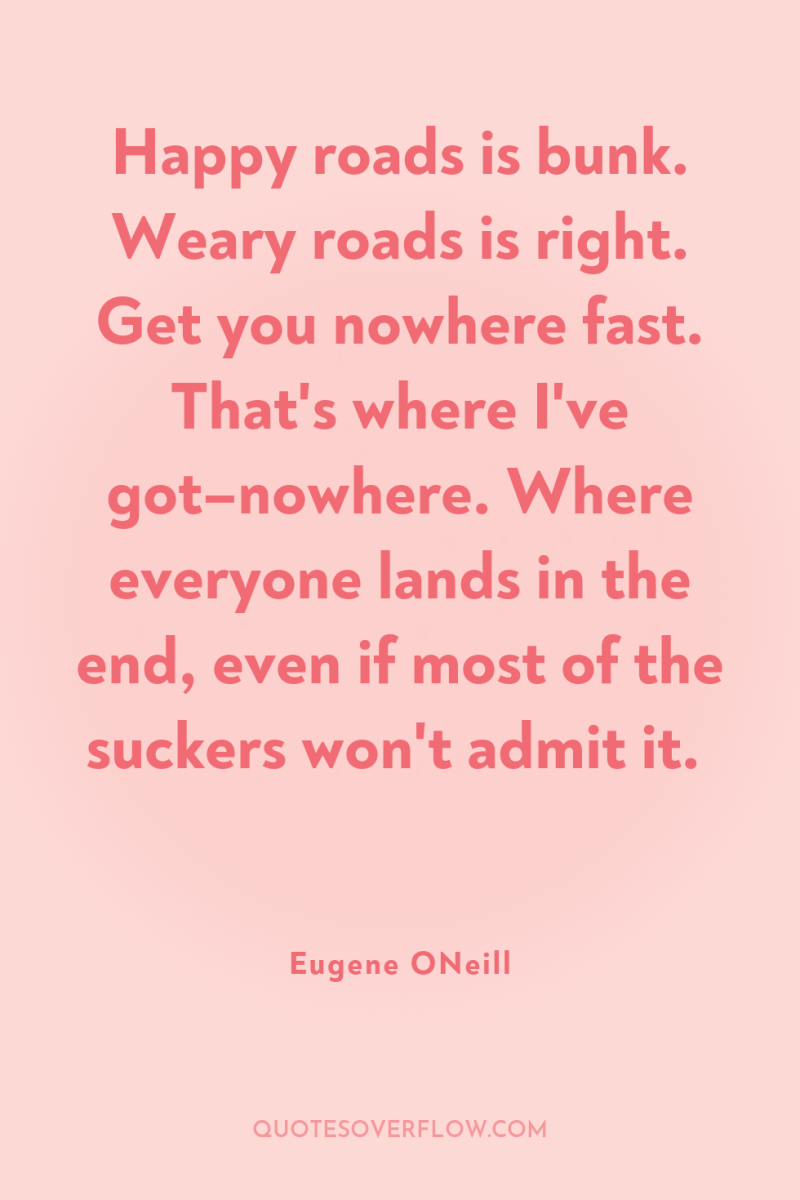 Happy roads is bunk. Weary roads is right. Get you...