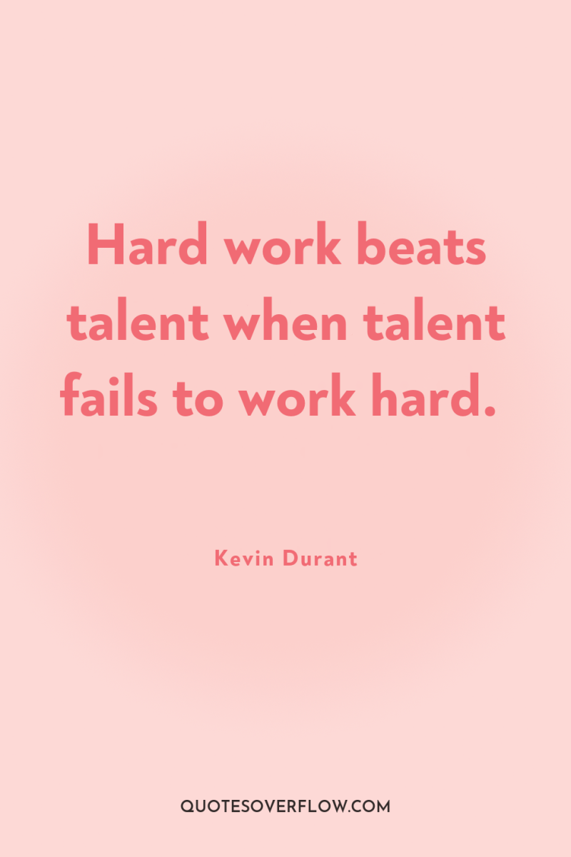 Hard work beats talent when talent fails to work hard. 
