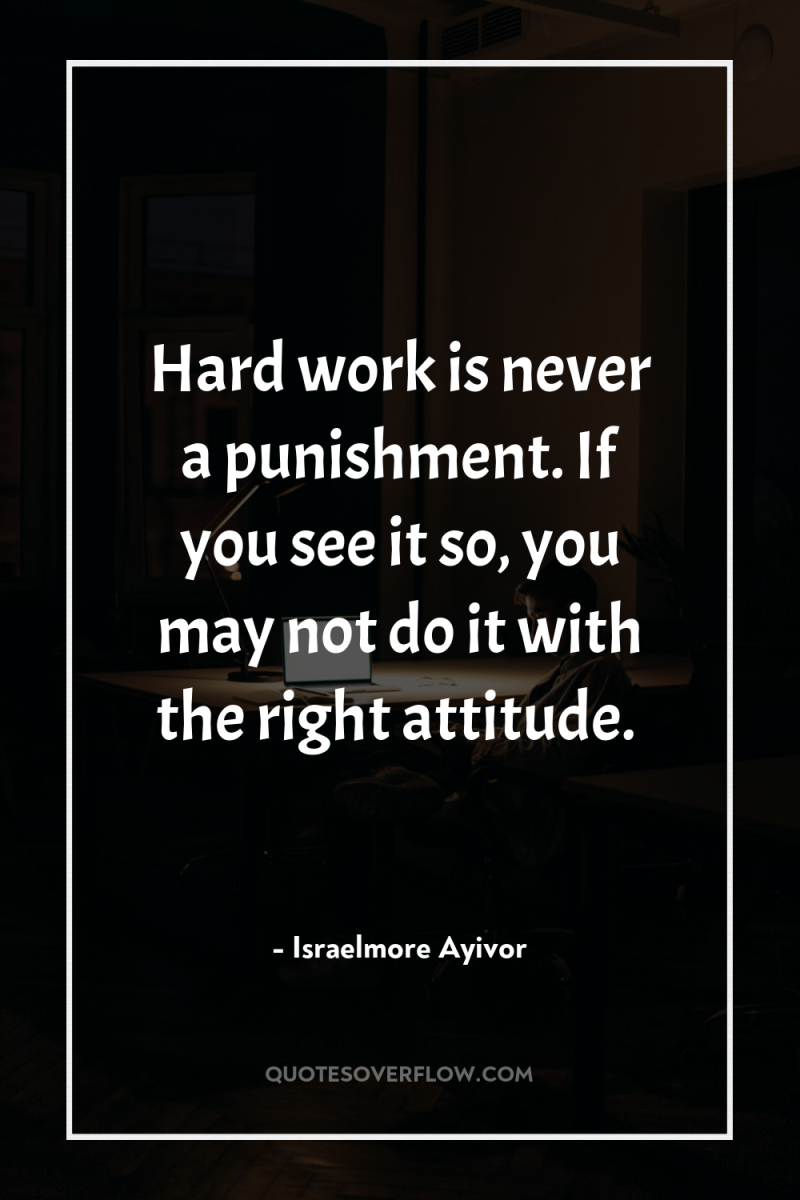 Hard work is never a punishment. If you see it...