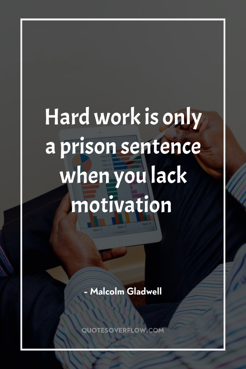 Hard work is only a prison sentence when you lack...
