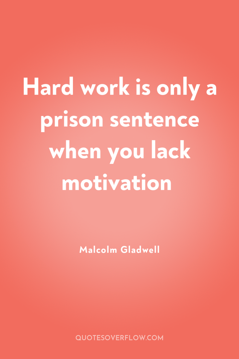 Hard work is only a prison sentence when you lack...
