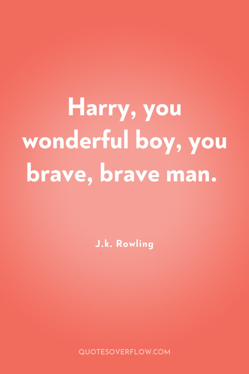 Harry, you wonderful boy, you brave, brave man. 