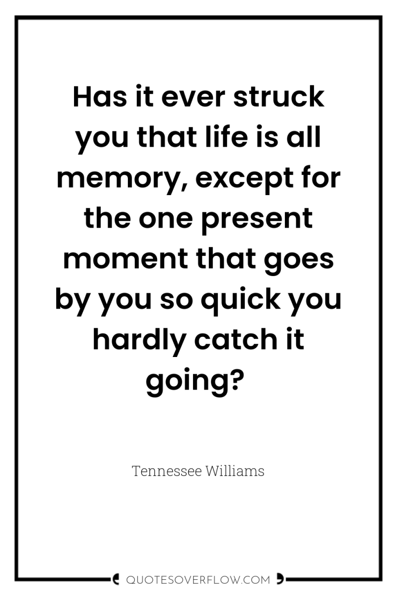 Has it ever struck you that life is all memory,...