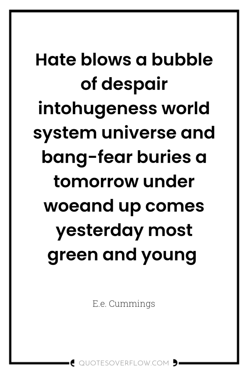 Hate blows a bubble of despair intohugeness world system universe...
