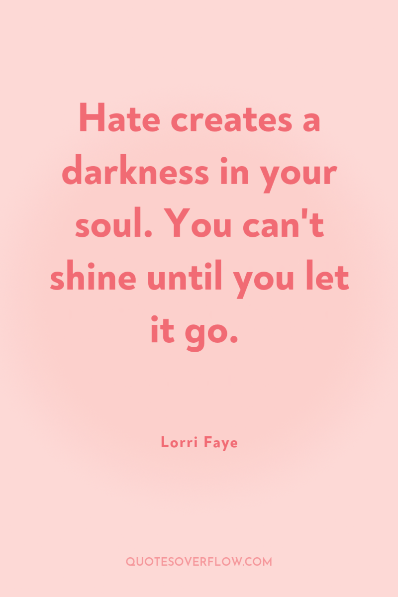 Hate creates a darkness in your soul. You can't shine...