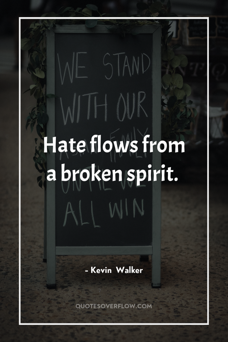 Hate flows from a broken spirit. 