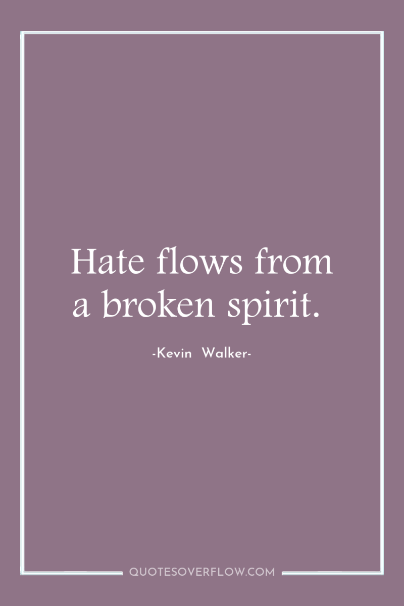 Hate flows from a broken spirit. 