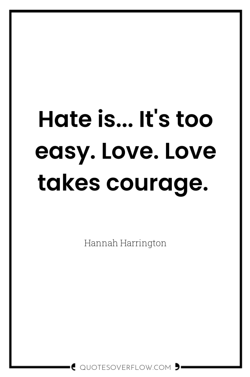 Hate is... It's too easy. Love. Love takes courage. 