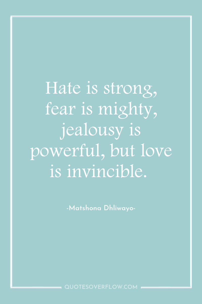 Hate is strong, fear is mighty, jealousy is powerful, but...