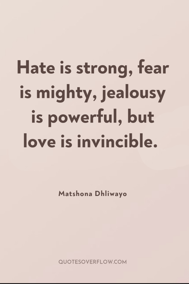Hate is strong, fear is mighty, jealousy is powerful, but...