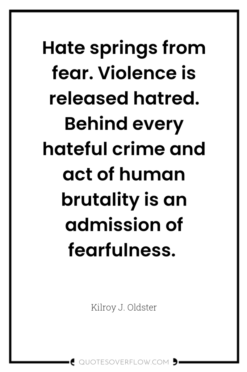 Hate springs from fear. Violence is released hatred. Behind every...