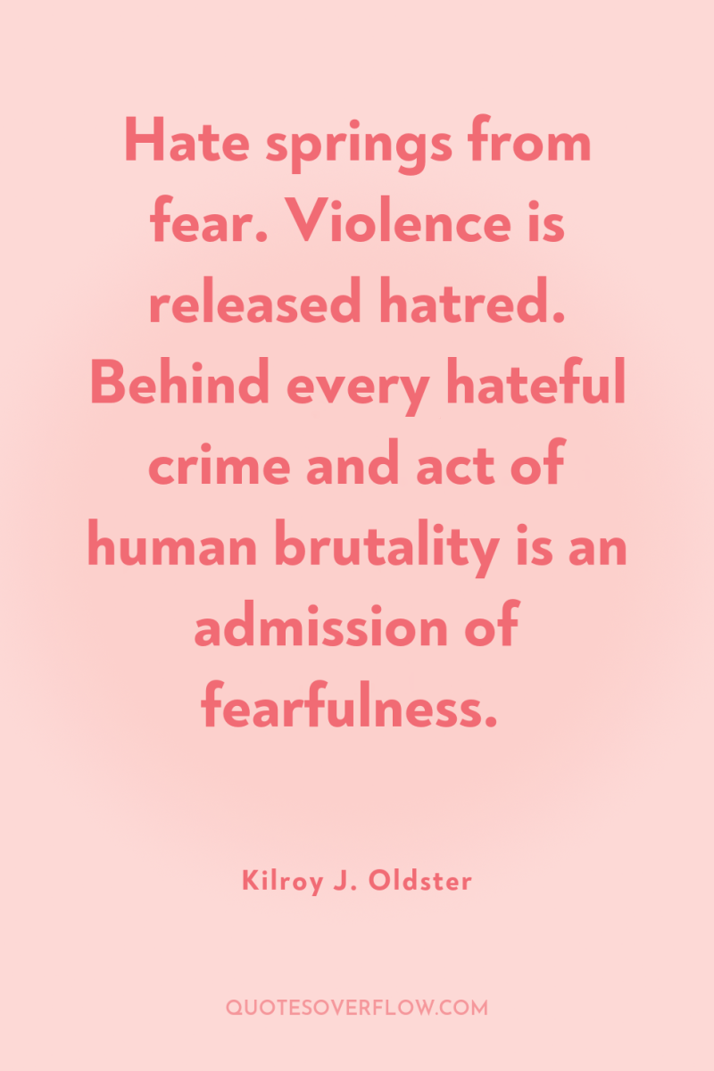 Hate springs from fear. Violence is released hatred. Behind every...
