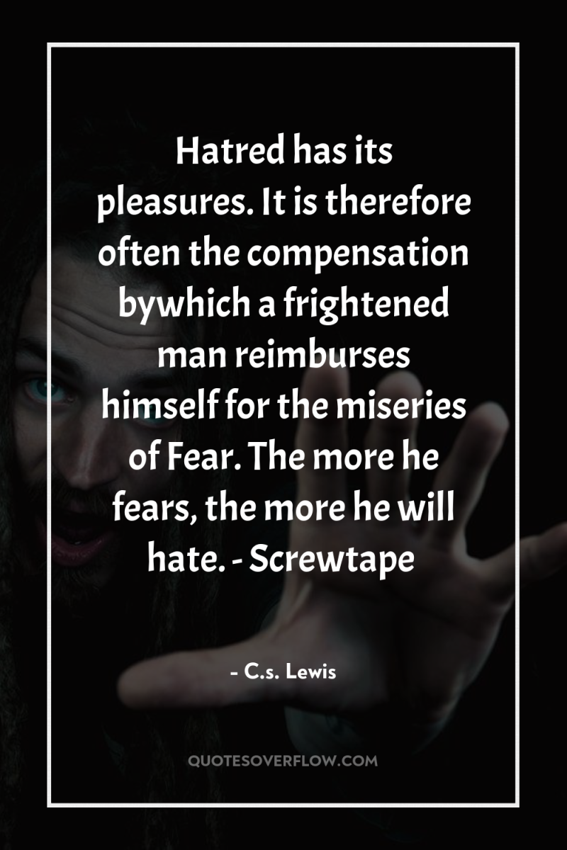 Hatred has its pleasures. It is therefore often the compensation...