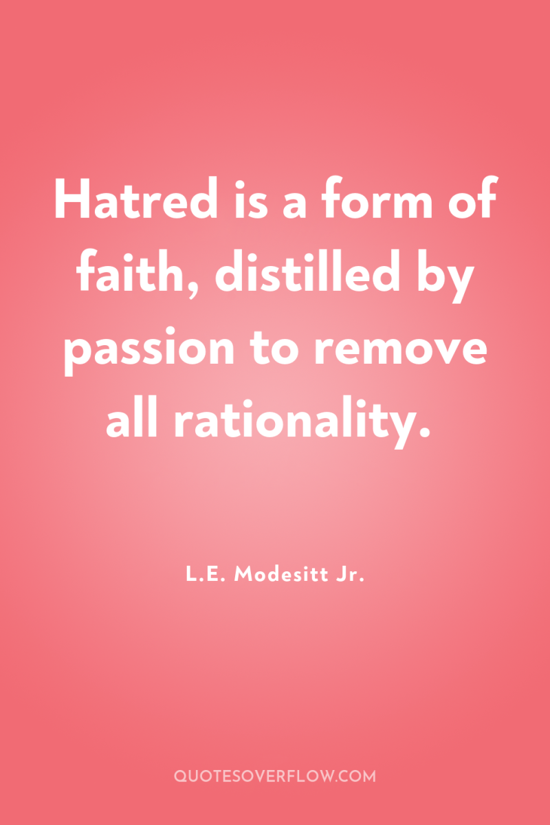 Hatred is a form of faith, distilled by passion to...