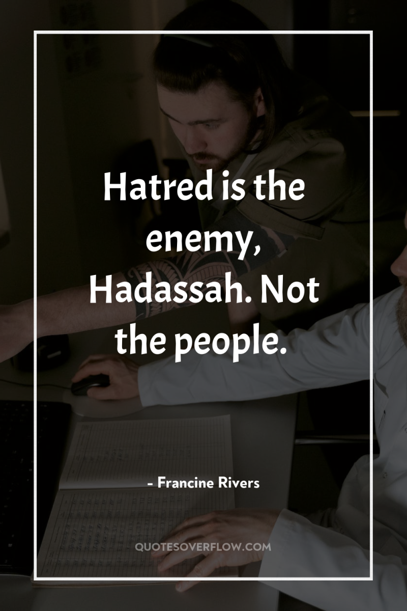 Hatred is the enemy, Hadassah. Not the people. 