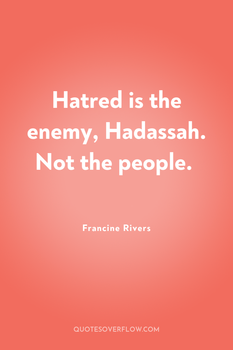 Hatred is the enemy, Hadassah. Not the people. 