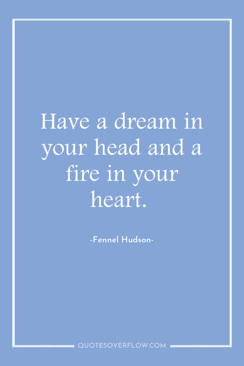 Have a dream in your head and a fire in...