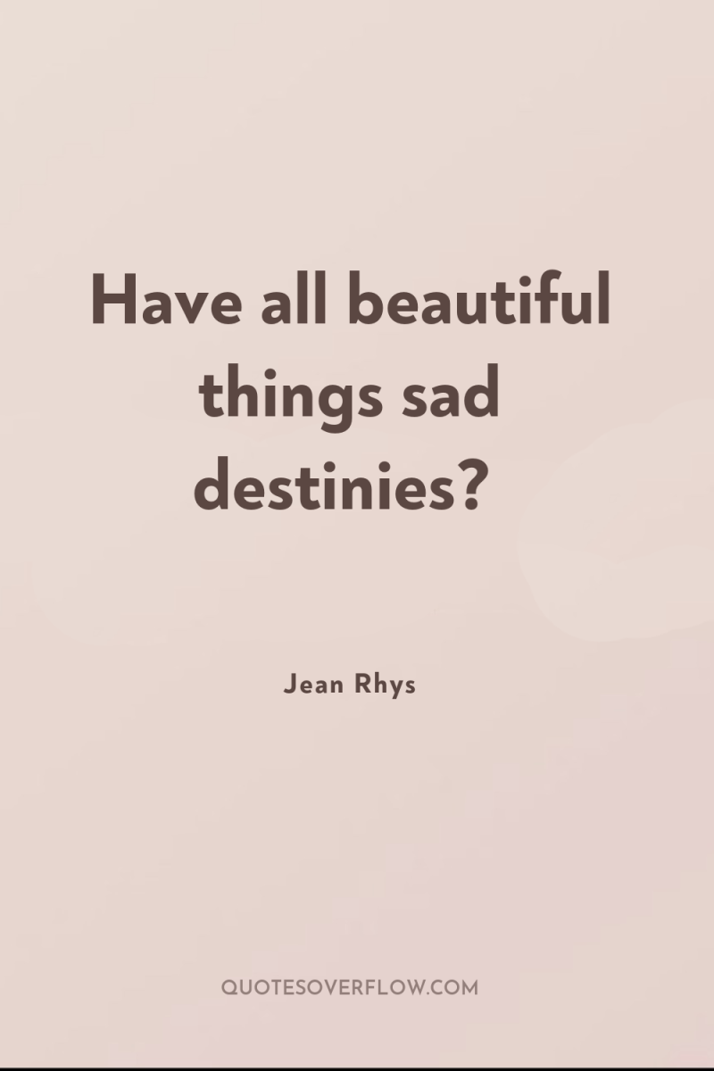 Have all beautiful things sad destinies? 