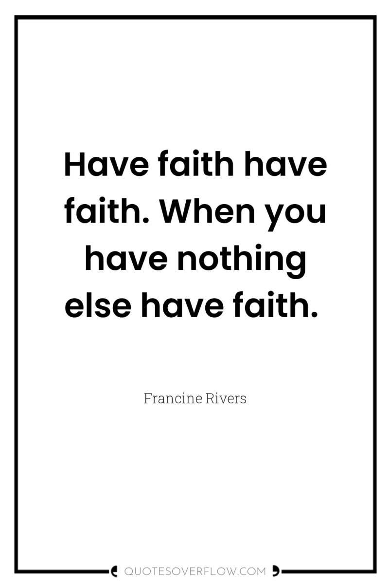 Have faith have faith. When you have nothing else have...