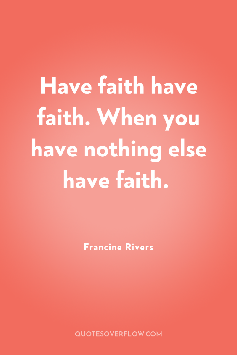 Have faith have faith. When you have nothing else have...