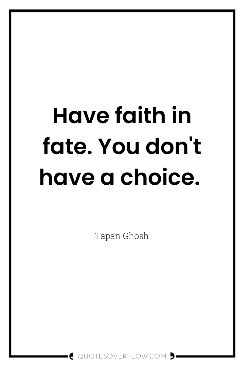 Have faith in fate. You don't have a choice. 