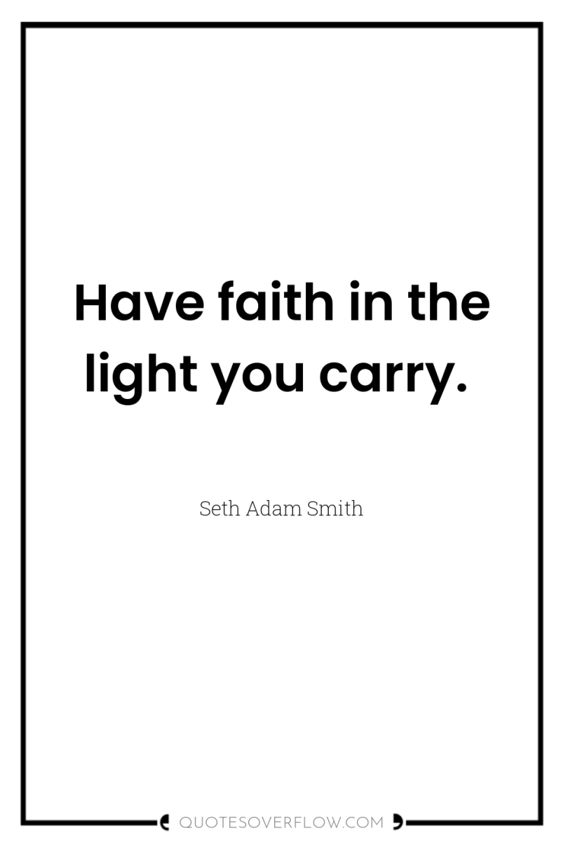 Have faith in the light you carry. 