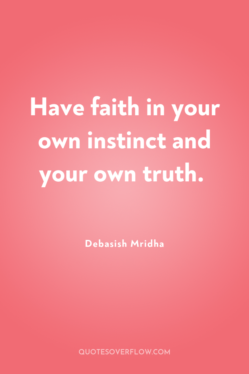 Have faith in your own instinct and your own truth. 
