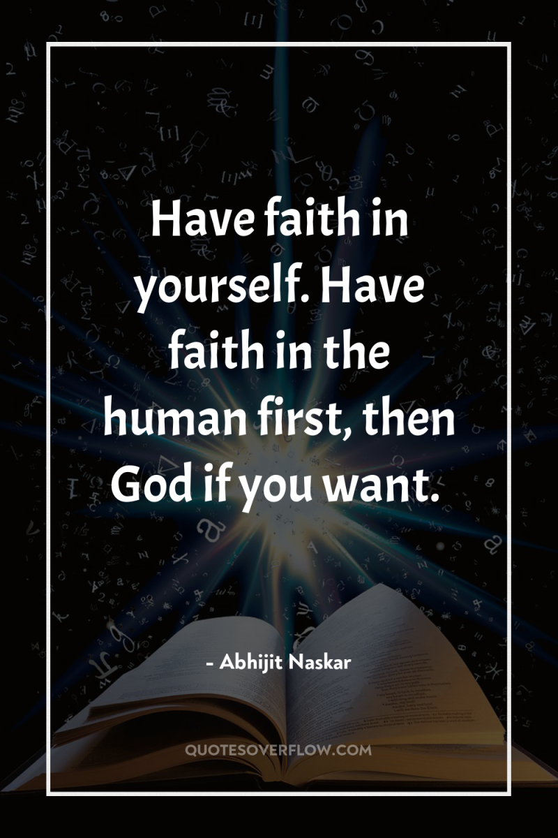 Have faith in yourself. Have faith in the human first,...