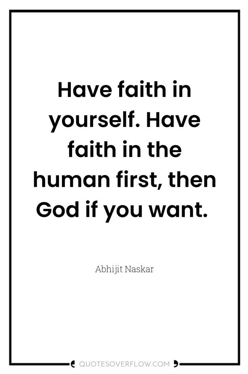 Have faith in yourself. Have faith in the human first,...