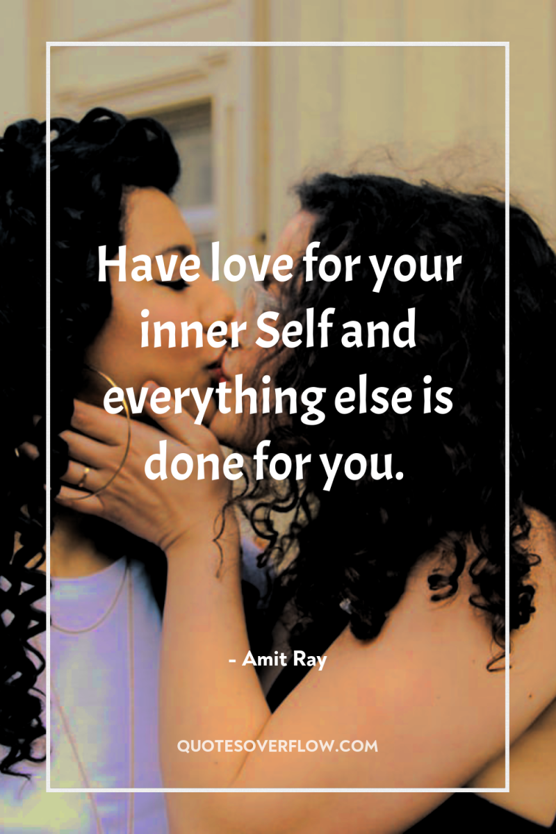 Have love for your inner Self and everything else is...