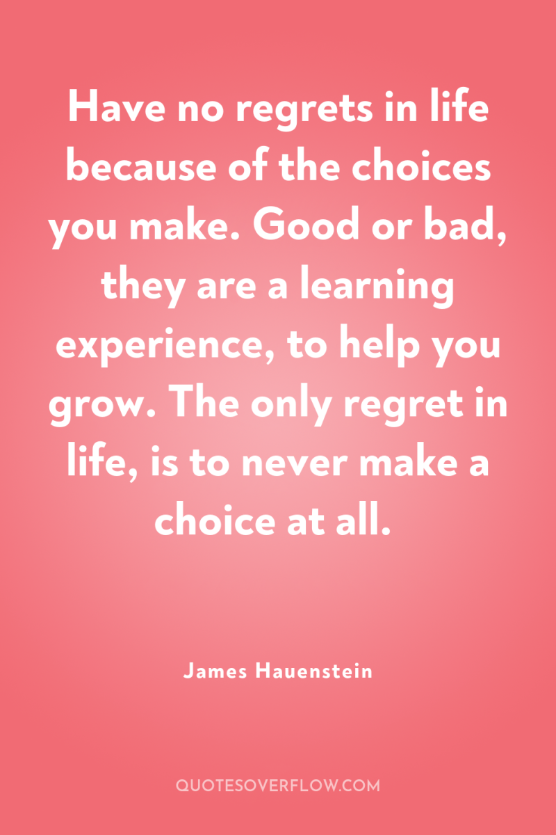Have no regrets in life because of the choices you...