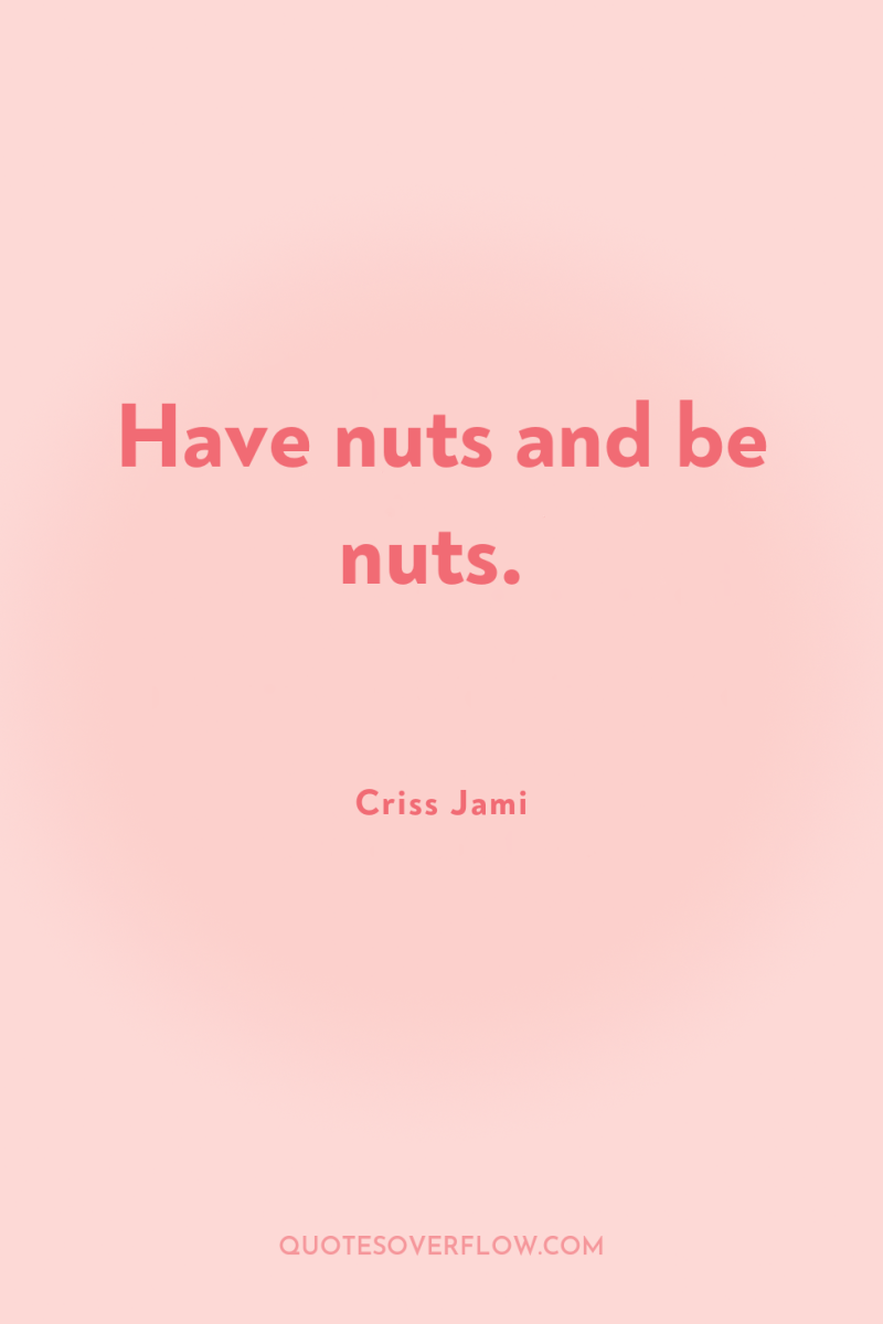Have nuts and be nuts. 