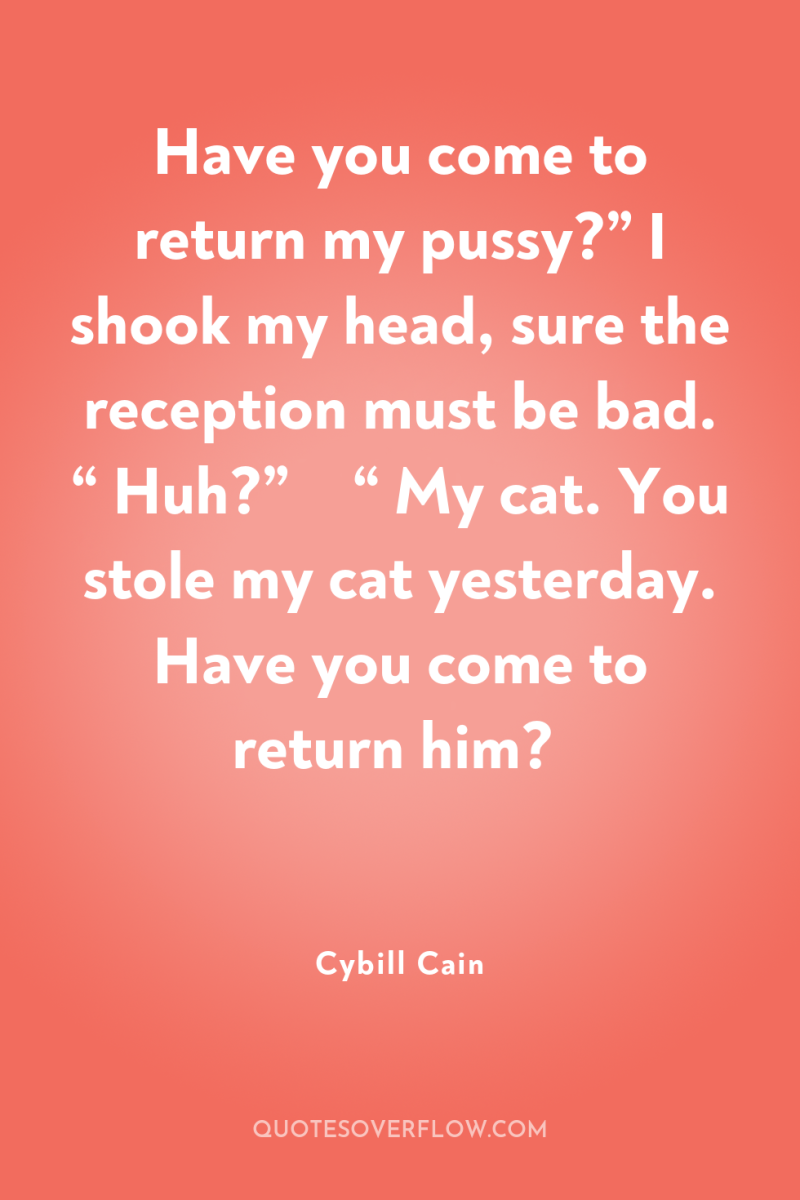 Have you come to return my pussy?” I shook my...