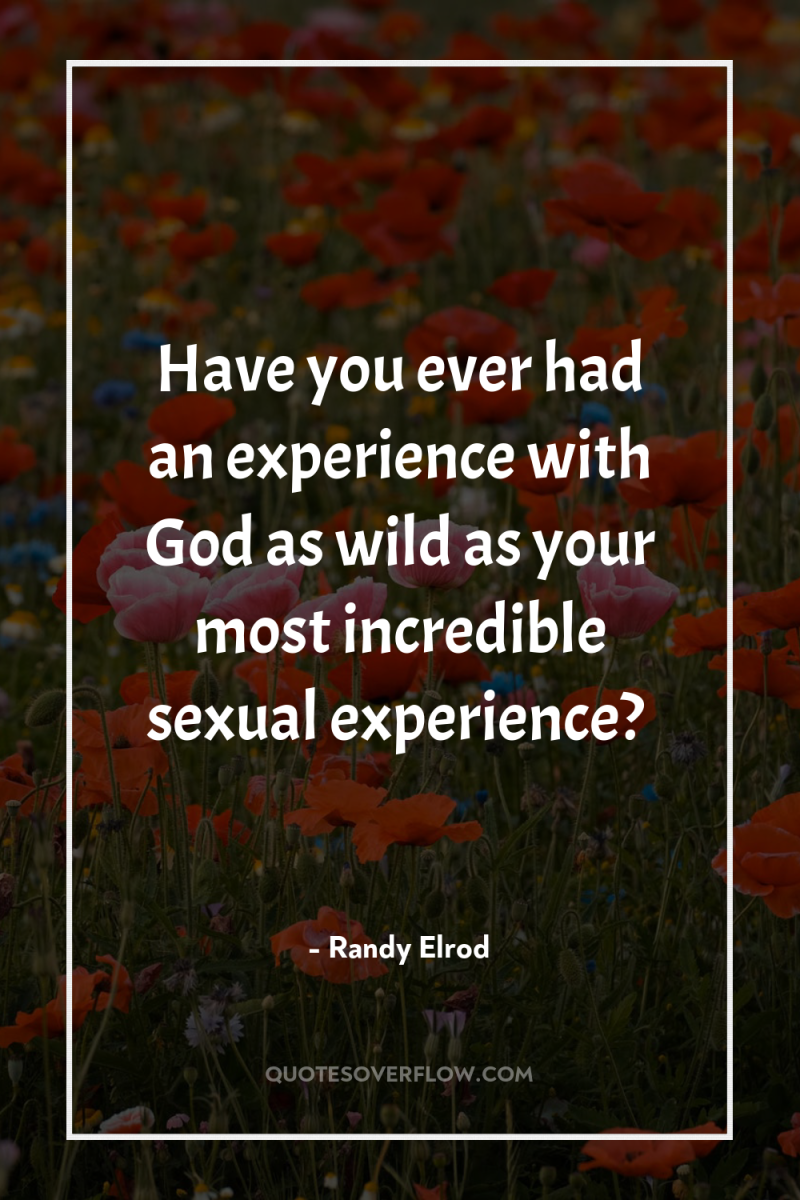 Have you ever had an experience with God as wild...