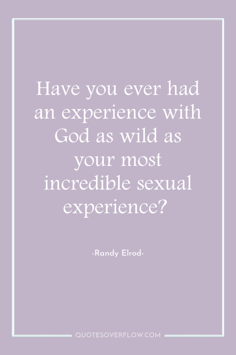 Have you ever had an experience with God as wild...