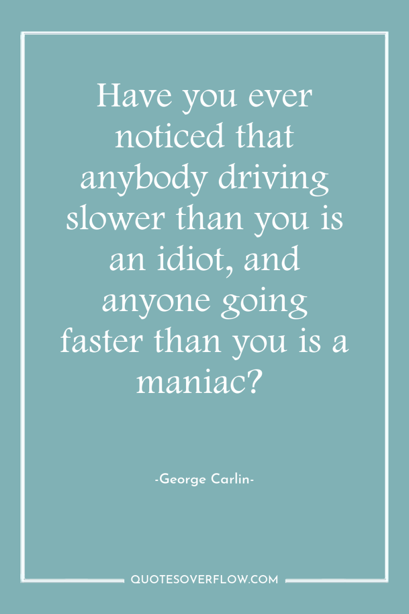 Have you ever noticed that anybody driving slower than you...