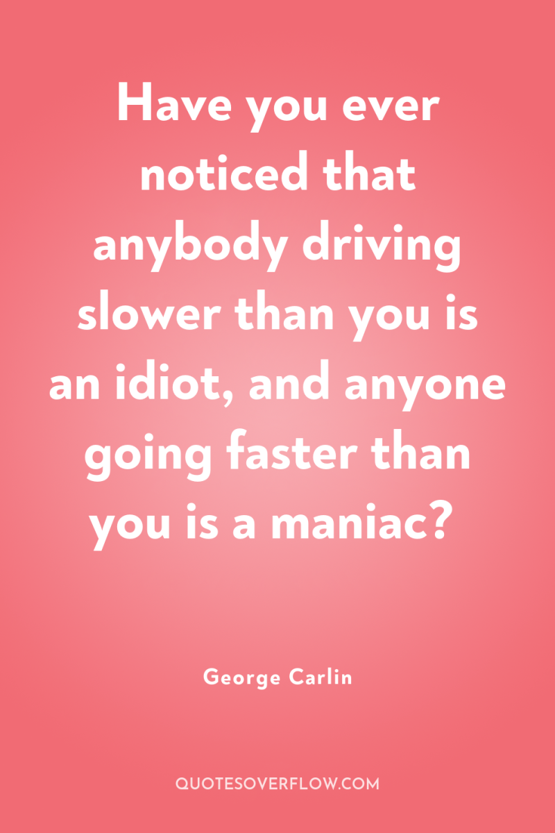 Have you ever noticed that anybody driving slower than you...